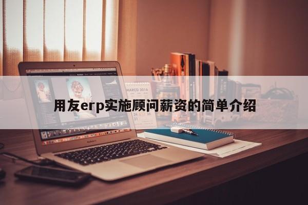 用友erp实施顾问薪资的简单介绍