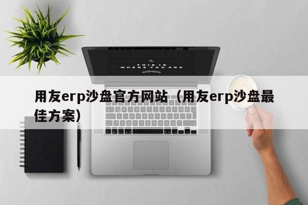 用友erp沙盘官方网站（用友erp沙盘最佳方案）