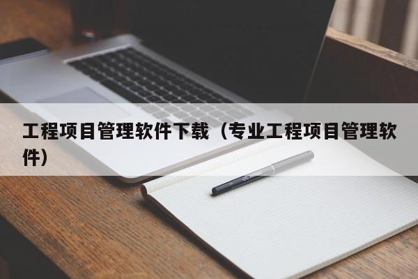 工程项目管理软件下载（专业工程项目管理软件）