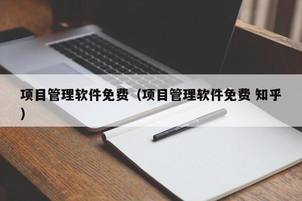 项目管理软件免费（项目管理软件免费 知乎）