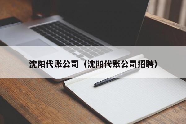 沈阳代账公司（沈阳代账公司招聘）