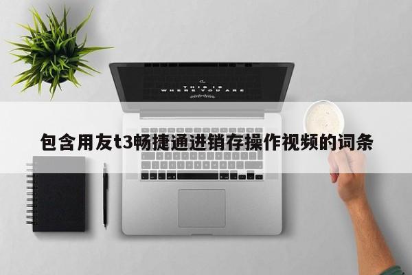 包含用友t3畅捷通进销存操作视频的词条