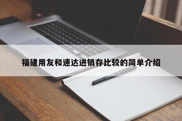 福建用友和速达进销存比较的简单介绍