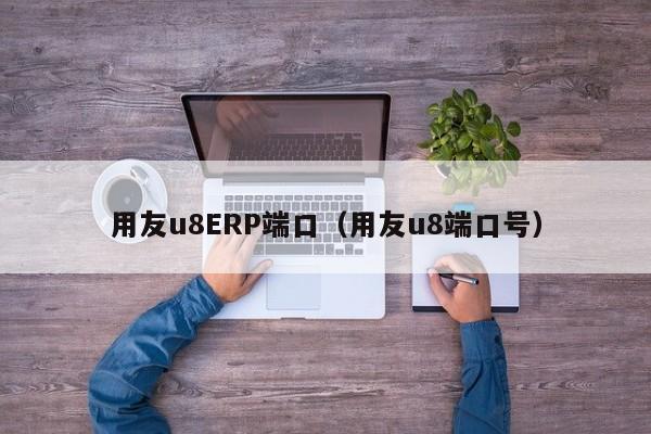 用友u8ERP端口（用友u8端口号）