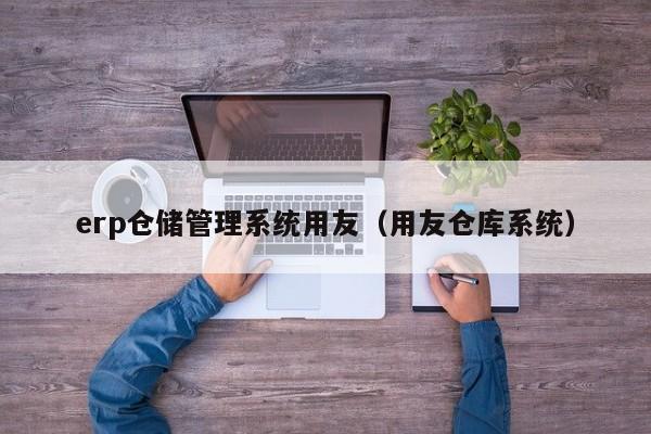 erp仓储管理系统用友（用友仓库系统）