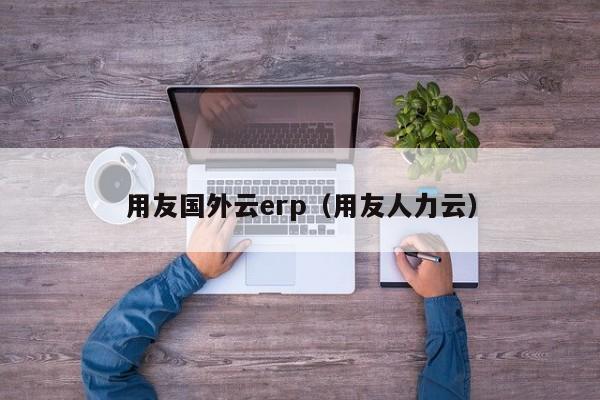 用友国外云erp（用友人力云）