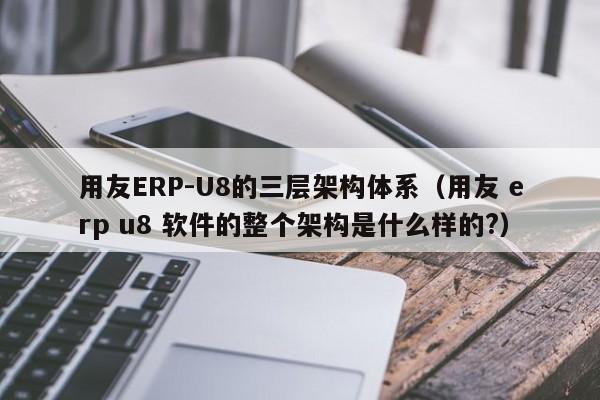 用友ERP-U8的三层架构体系（用友 erp u8 软件的整个架构是什么样的?）