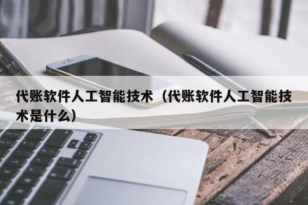 代账软件人工智能技术（代账软件人工智能技术是什么）