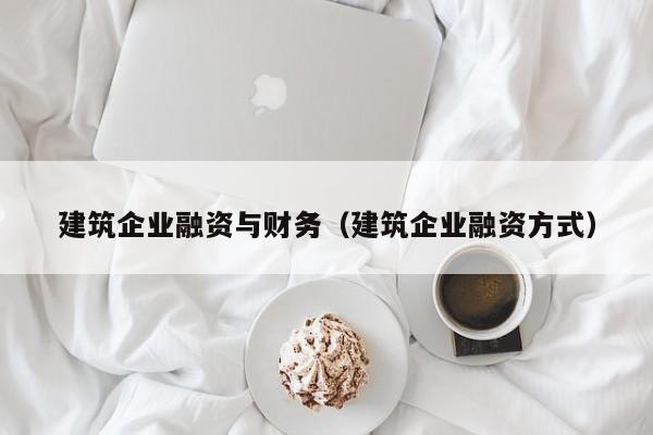 建筑企业融资与财务（建筑企业融资方式）