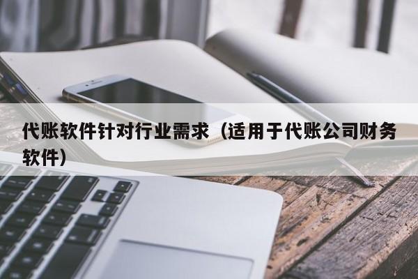 代账软件针对行业需求（适用于代账公司财务软件）