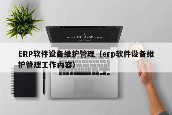 ERP软件设备维护管理（erp软件设备维护管理工作内容）