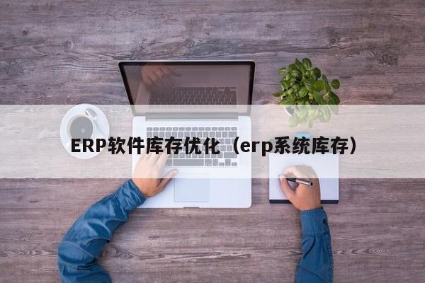 ERP软件库存优化（erp系统库存）