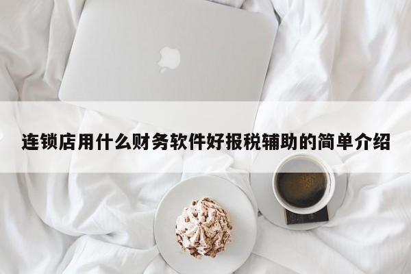 连锁店用什么财务软件好报税辅助的简单介绍