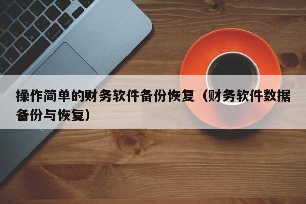 操作简单的财务软件备份恢复（财务软件数据备份与恢复）