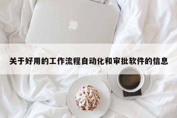 关于好用的工作流程自动化和审批软件的信息