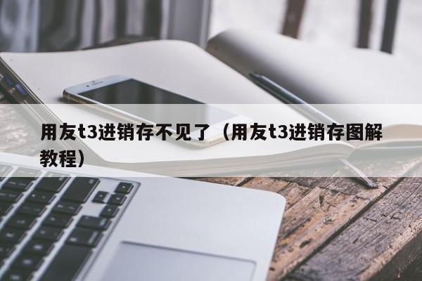 用友t3进销存不见了（用友t3进销存图解教程）