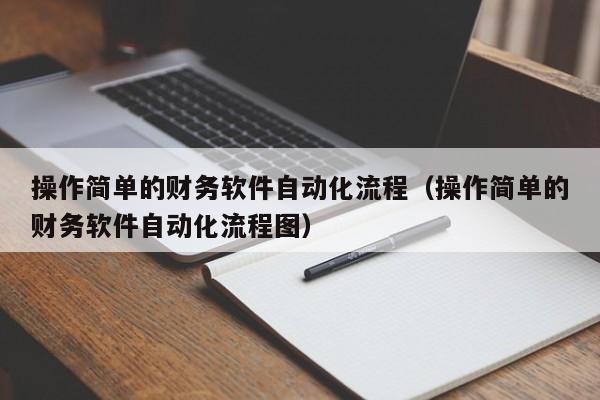 操作简单的财务软件自动化流程（操作简单的财务软件自动化流程图）