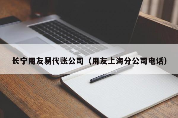 长宁用友易代账公司（用友上海分公司电话）