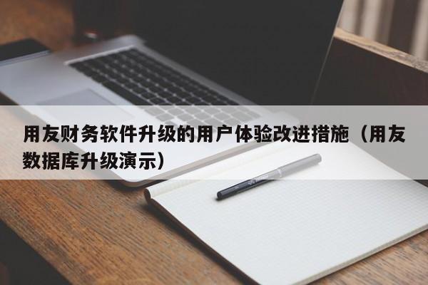 用友财务软件升级的用户体验改进措施（用友数据库升级演示）