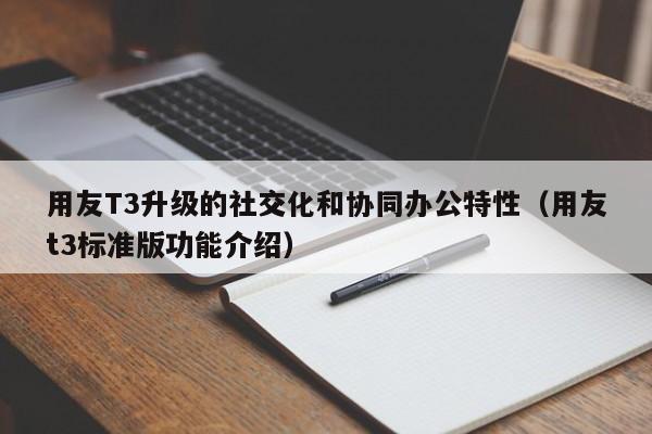 用友T3升级的社交化和协同办公特性（用友t3标准版功能介绍）