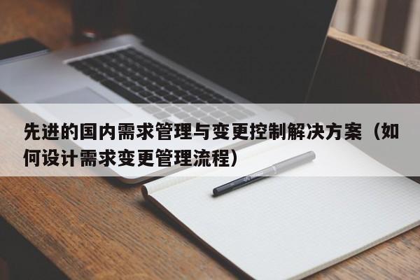 先进的国内需求管理与变更控制解决方案（如何设计需求变更管理流程）