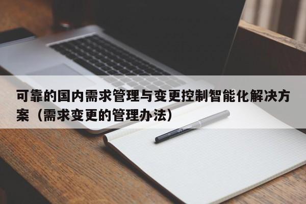 可靠的国内需求管理与变更控制智能化解决方案（需求变更的管理办法）