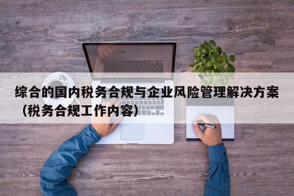 综合的国内税务合规与企业风险管理解决方案（税务合规工作内容）