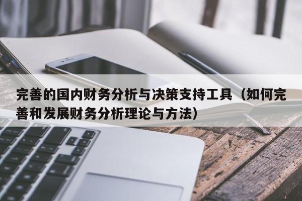 完善的国内财务分析与决策支持工具（如何完善和发展财务分析理论与方法）