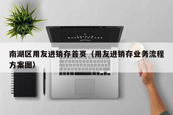 南湖区用友进销存首页（用友进销存业务流程方案图）