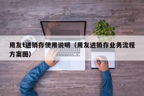 用友t进销存使用说明（用友进销存业务流程方案图）