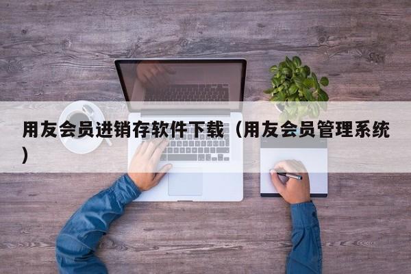 用友会员进销存软件下载（用友会员管理系统）